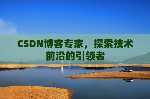 CSDN博客专家,探索技术前沿的引领者
